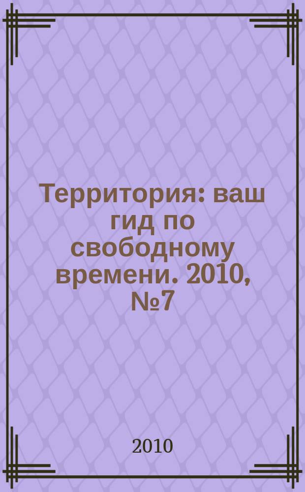 Территория : ваш гид по свободному времени. 2010, № 7 (242)