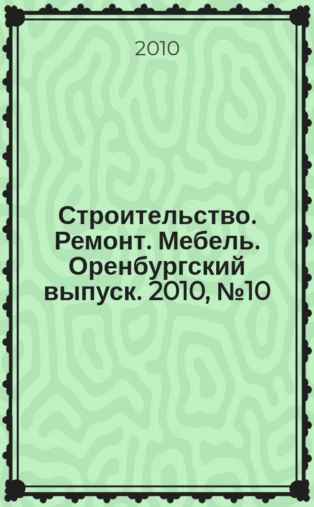 Строительство. Ремонт. Мебель. Оренбургский выпуск. 2010, № 10 (203)