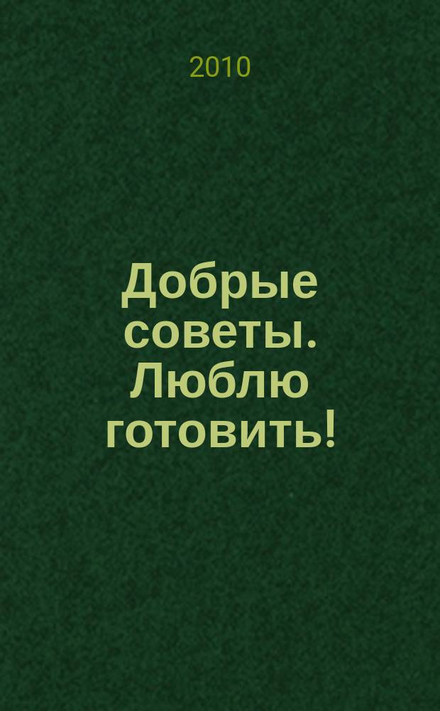 Добрые советы. Люблю готовить ! : сборник лучших рецептов. 2010, № 2 : Летние салаты