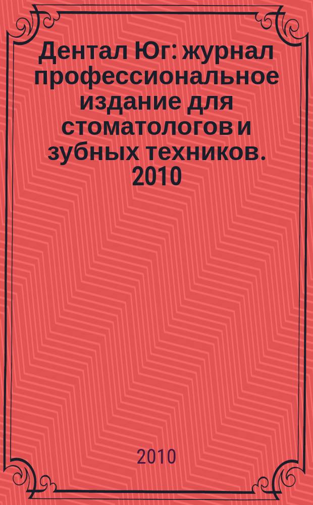 Дентал Юг : журнал профессиональное издание для стоматологов и зубных техников. 2010, № 4 (76)
