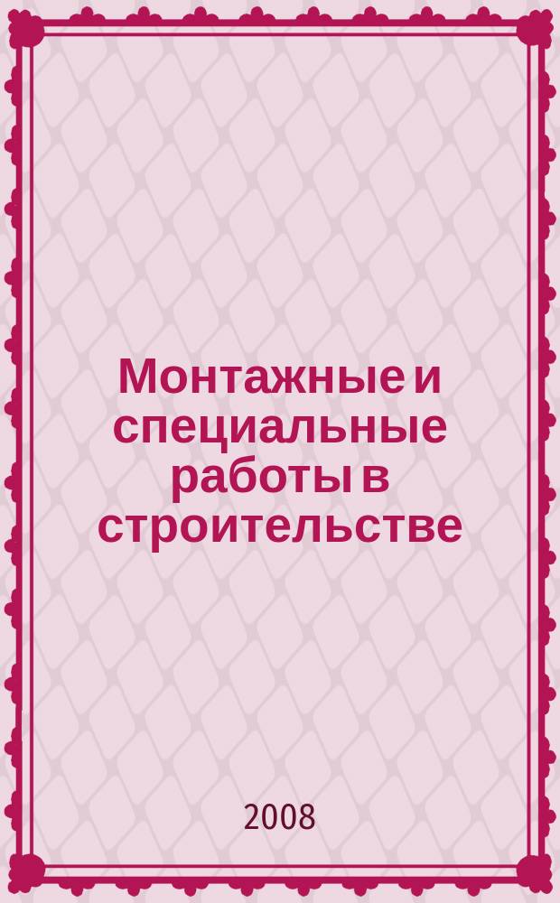 Монтажные и специальные работы в строительстве : Ежемес. произв.-техн. журн. Орган Гос. произв. ком. по монтаж. и спец. строит. работам СССР и Центр. правл. Науч.-техн. о-ва строит. индустрии. 2008, 12 (800)