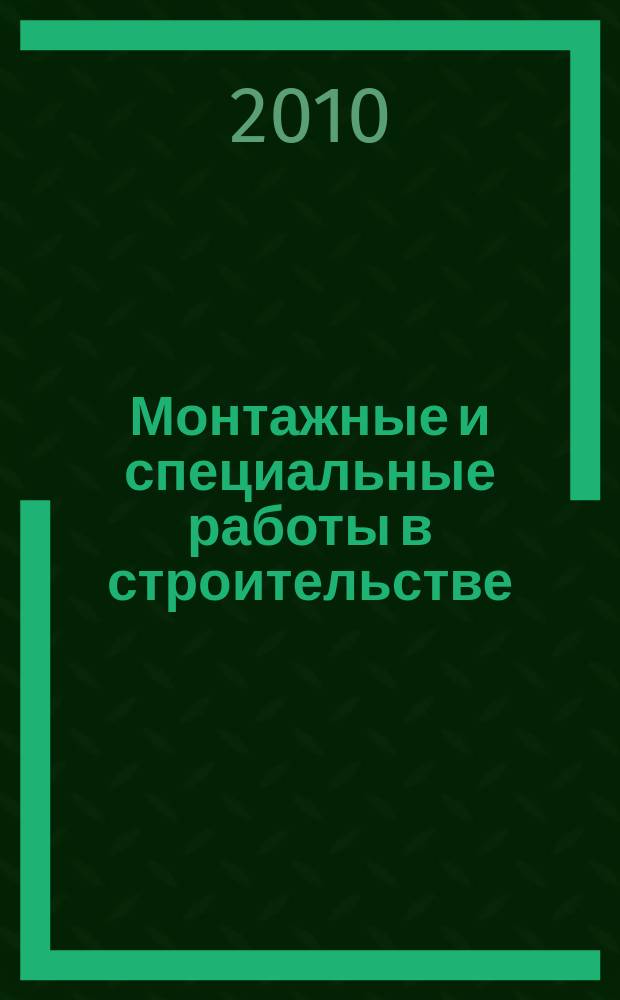 Монтажные и специальные работы в строительстве : Ежемес. произв.-техн. журн. Орган Гос. произв. ком. по монтаж. и спец. строит. работам СССР и Центр. правл. Науч.-техн. о-ва строит. индустрии. 2010, 4 (816)