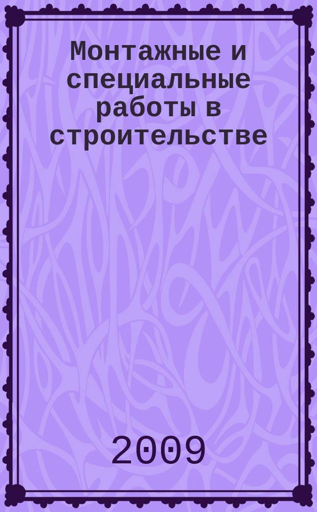 Монтажные и специальные работы в строительстве : Ежемес. произв.-техн. журн. Орган Гос. произв. ком. по монтаж. и спец. строит. работам СССР и Центр. правл. Науч.-техн. о-ва строит. индустрии. 2009, 1 (801)