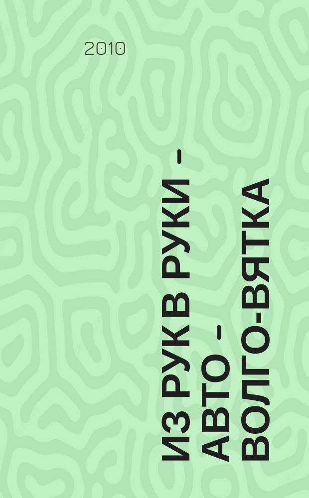 Из рук в руки - авто - Волго-Вятка : еженедельник фотообъявлений. 2010, № 19 (282)