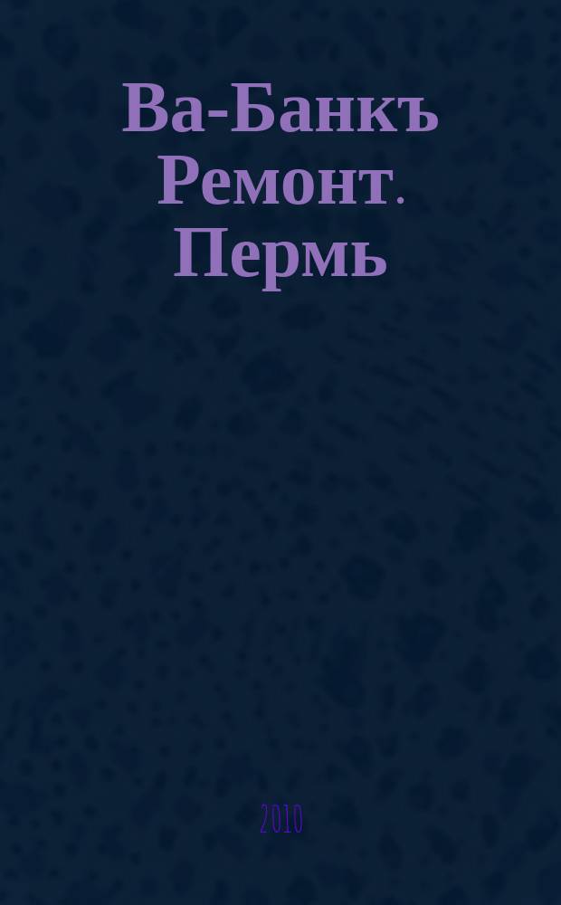 Ва-Банкъ Ремонт. Пермь : рекламный еженедельный журнал. 2010, № 14 (196)