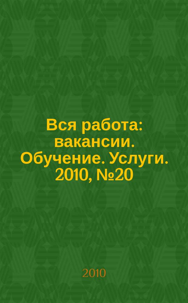 Вся работа : вакансии. Обучение. Услуги. 2010, № 20 (144)