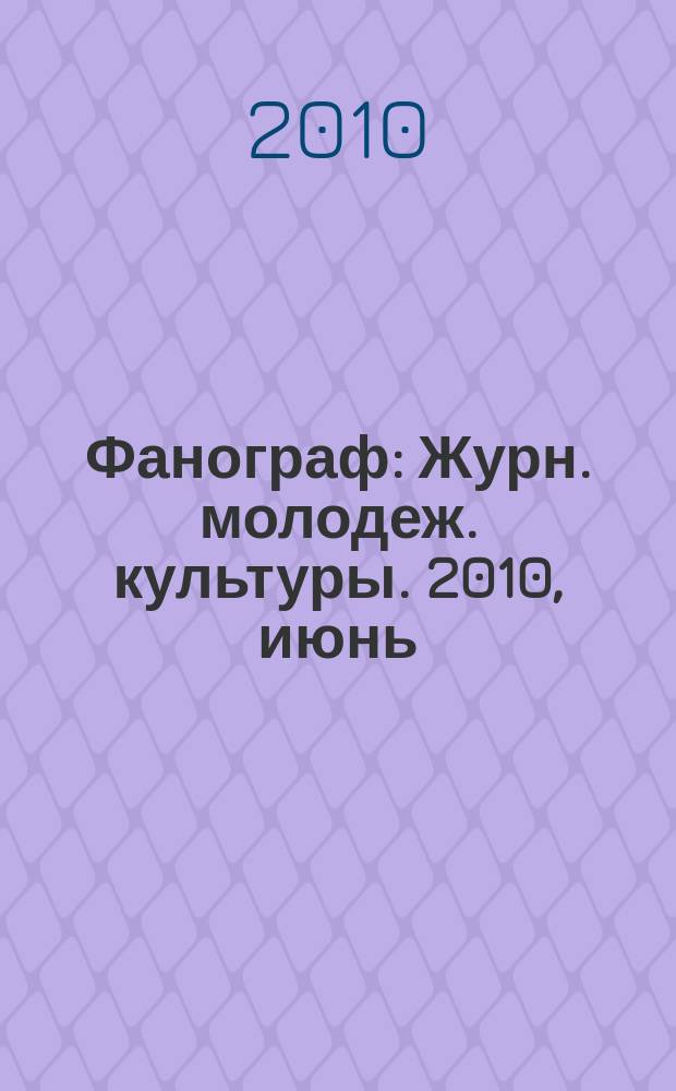 Фанограф : Журн. молодеж. культуры. 2010, июнь (99)