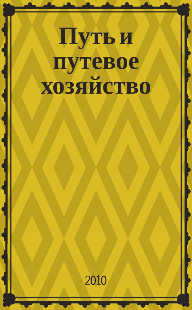 Путь и путевое хозяйство : Ежемес. массовый производ.-техн. журн. Орган М-ва путей сообщ. 2010, № 5