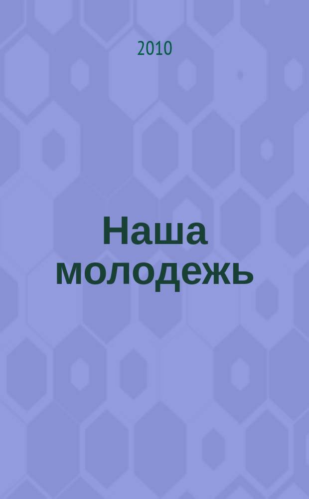 Наша молодежь : общероссийский молодежный журнал. 2010, № 6 (12)