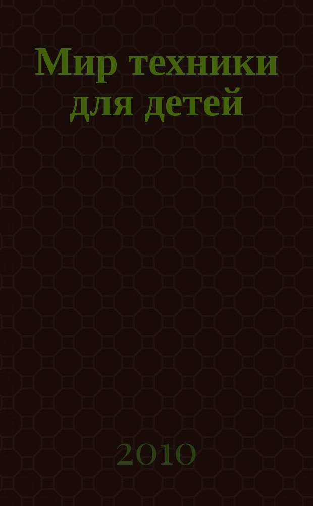 Мир техники для детей : Дет. познават. журн. 2010, 6
