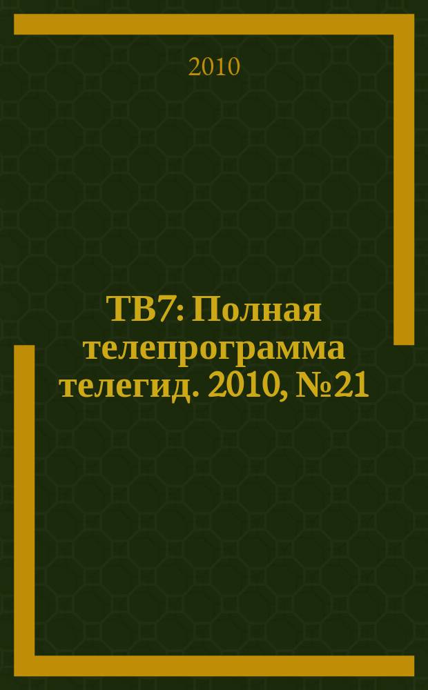 ТВ7 : Полная телепрограмма телегид. 2010, № 21