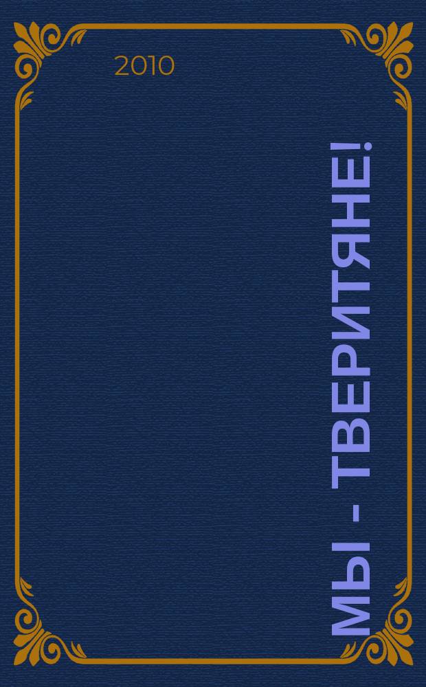 Мы - тверитяне! : мы пишем летопись Твери : ежемесячный журнал