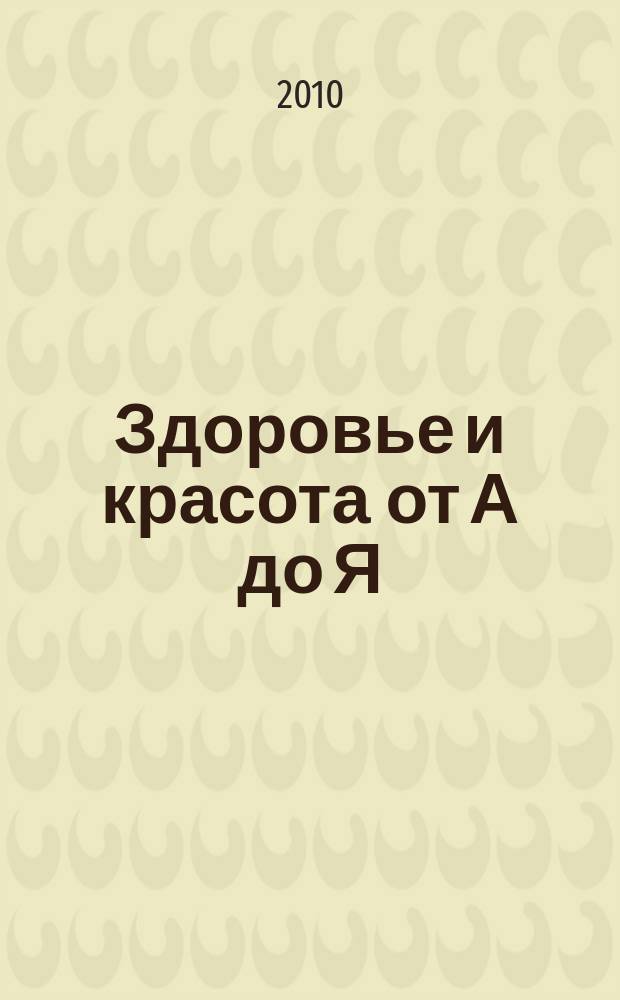 Здоровье и красота от А до Я : реклам.-информ. журн