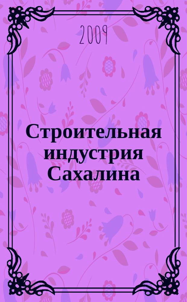 Строительная индустрия Сахалина : специализированный журнал о строительном рынке. 2009, № 1 (дек.)