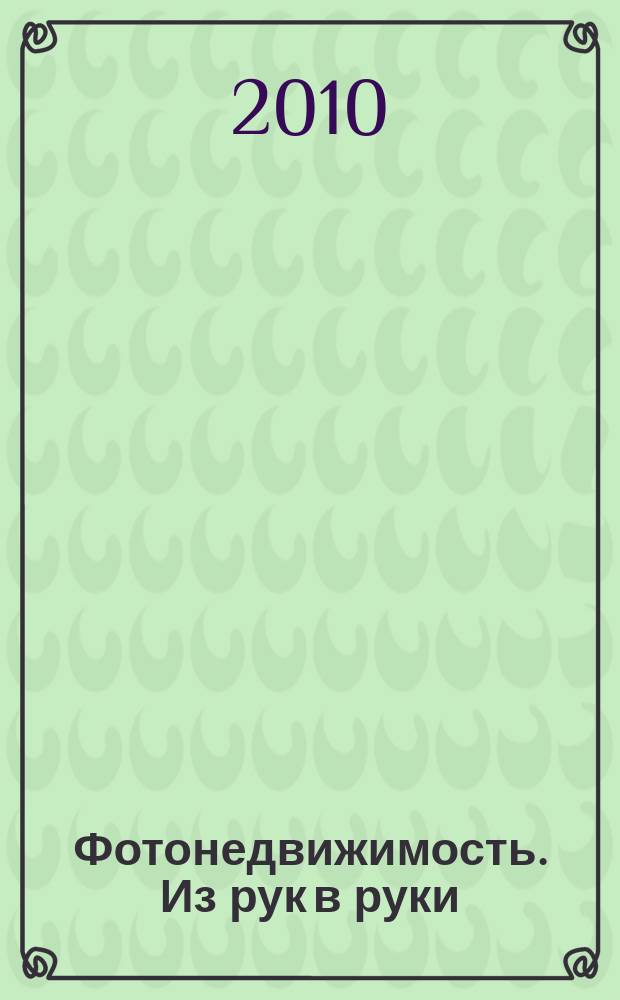 Фотонедвижимость. Из рук в руки : еженедельник фотообъявлений. Москва и Московская область. 2010, № 22 (500)