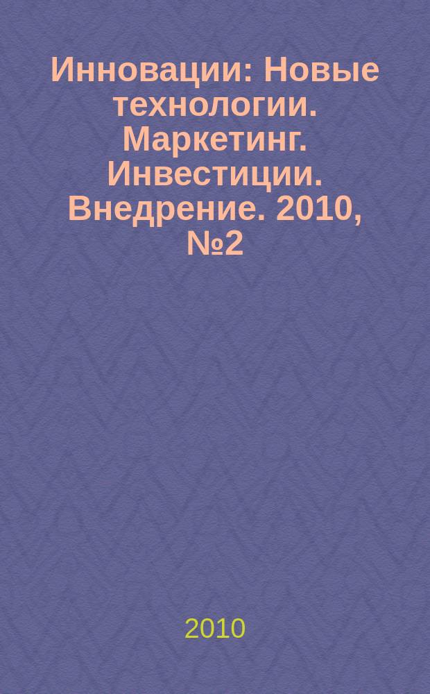 Инновации : Новые технологии. Маркетинг. Инвестиции. Внедрение. 2010, № 2 (136)