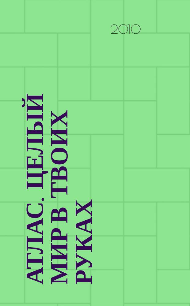 Атлас. Целый мир в твоих руках : еженедельное издание. 2010, Вып. 11