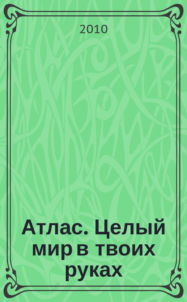 Атлас. Целый мир в твоих руках : еженедельное издание. 2010, Вып. 12