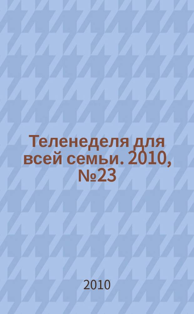 Теленеделя для всей семьи. 2010, № 23 (225)