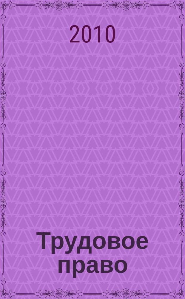 Трудовое право : Ежекварт. практ. журн. 2010, № 6 (124)