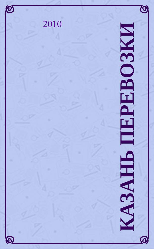 Казань перевозки : для тех, кто заказывает перевозки или работу спецтехники и для тех, кто оказывает эти услуги. 2010, № 8 (9)