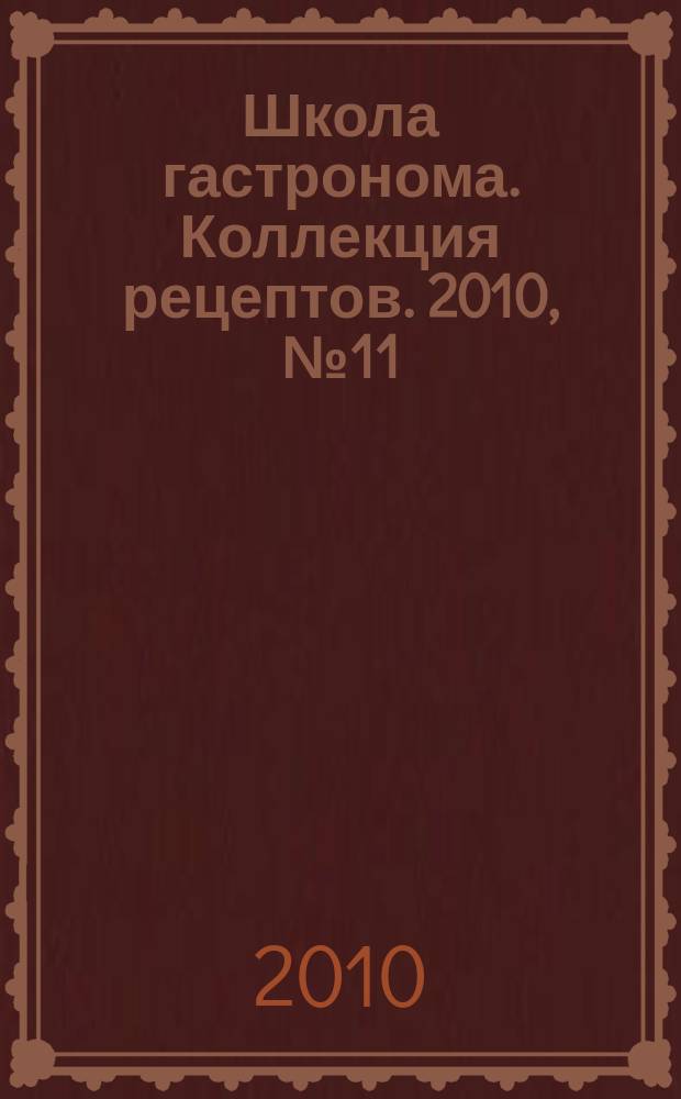 Школа гастронома. Коллекция рецептов. 2010, № 11 (91)