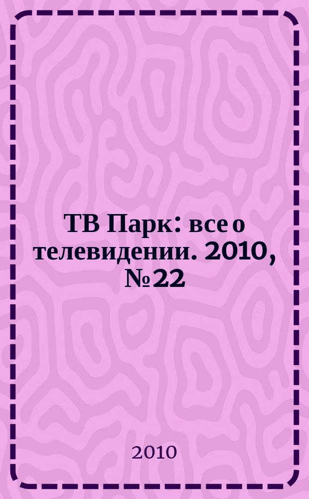 ТВ Парк : все о телевидении. 2010, № 22 (839)