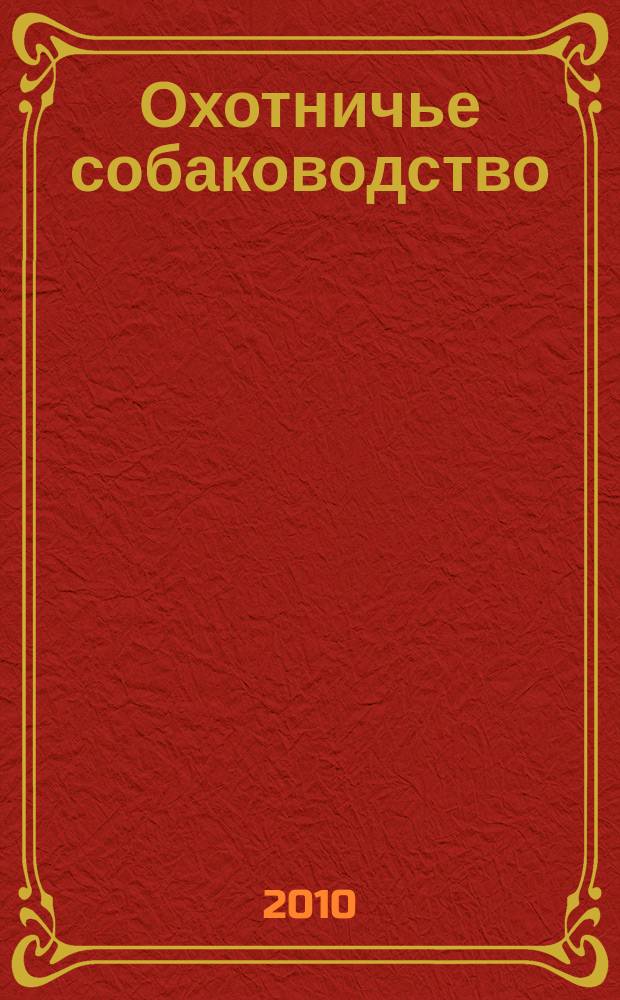 Охотничье собаководство : орган Общероссийской общественной организации "Федерация охотничьего собаководства". 2010, № 6 (30)