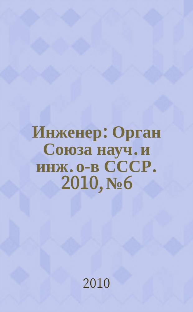 Инженер : Орган Союза науч. и инж. о-в СССР. 2010, № 6