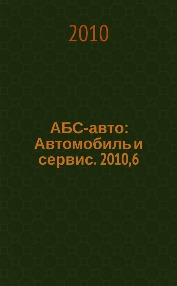 АБС-авто : Автомобиль и сервис. 2010, 6 (159)