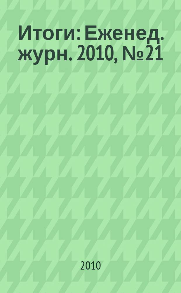Итоги : Еженед. журн. 2010, № 21 (728)