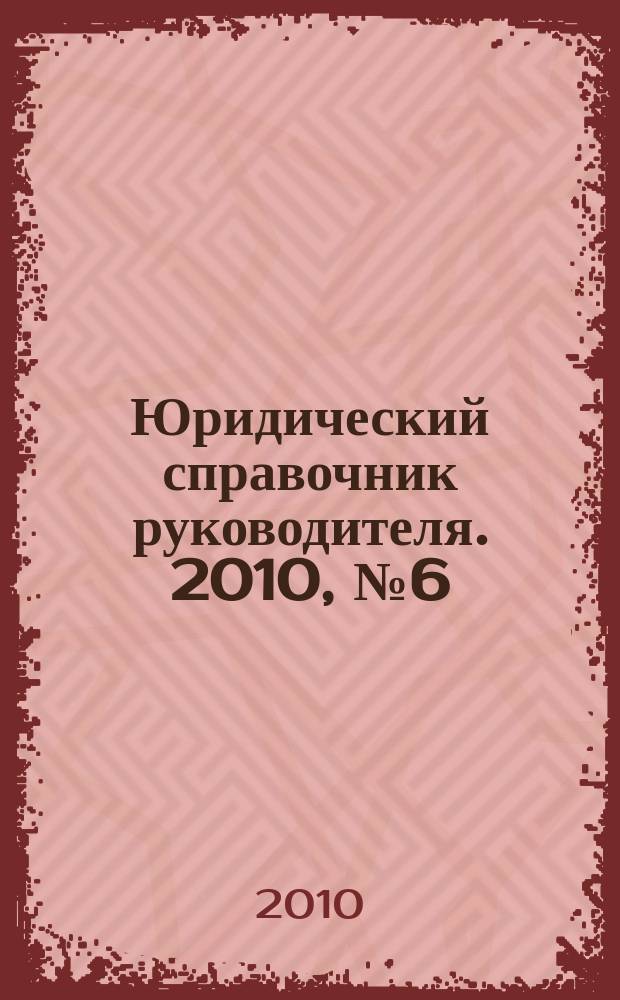 Юридический справочник руководителя. 2010, № 6 (96)