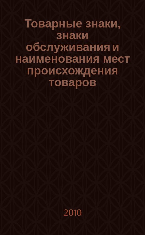 Товарные знаки, знаки обслуживания и наименования мест происхождения товаров : Офиц. бюл. Ком. Рос. Федерации по пат. и товар. знакам. 2010, № 11, ч. 3