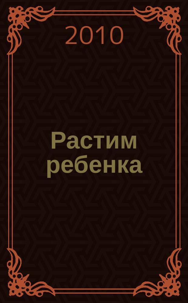 Растим ребенка : журнал для родителей о детях ежемесячный журнал. 2010, № 6 (42)
