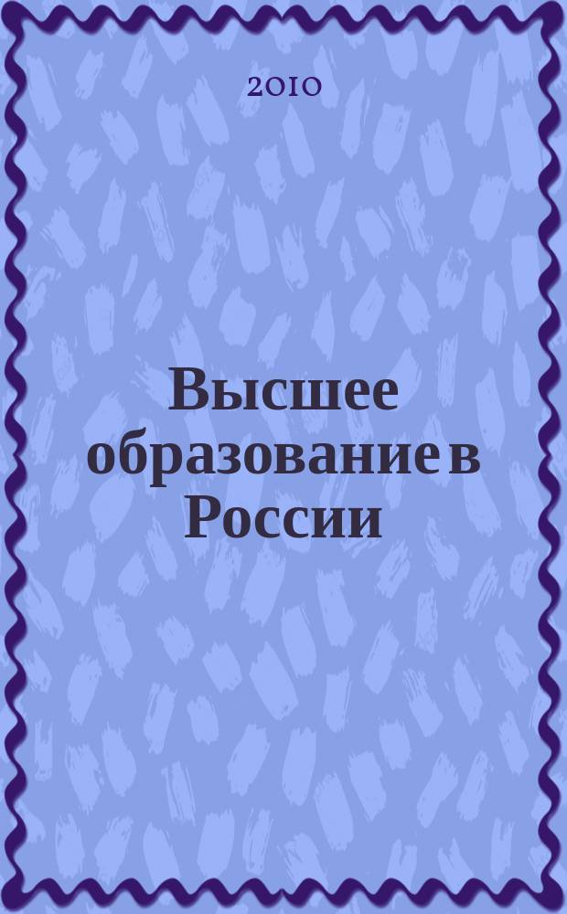 Высшее образование в России : Науч.-пед. журн. Ком. по Высш. шк. М-ва науки, высш. шк. и техн. политики Рос. Федерации. 2010, № 5