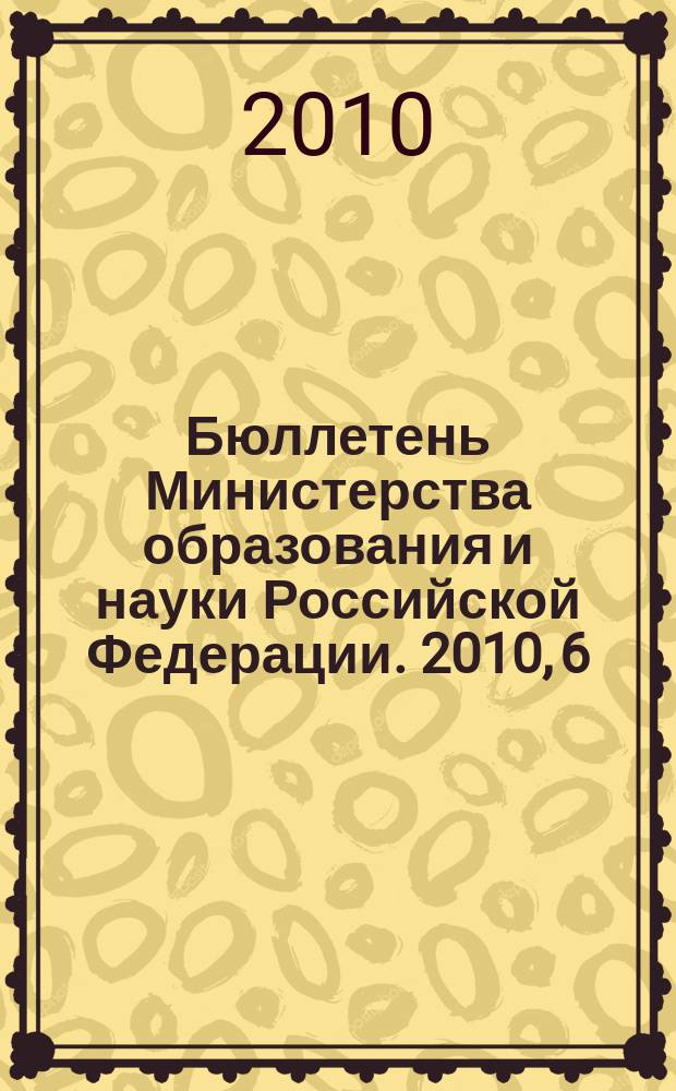 Бюллетень Министерства образования и науки Российской Федерации. 2010, 6