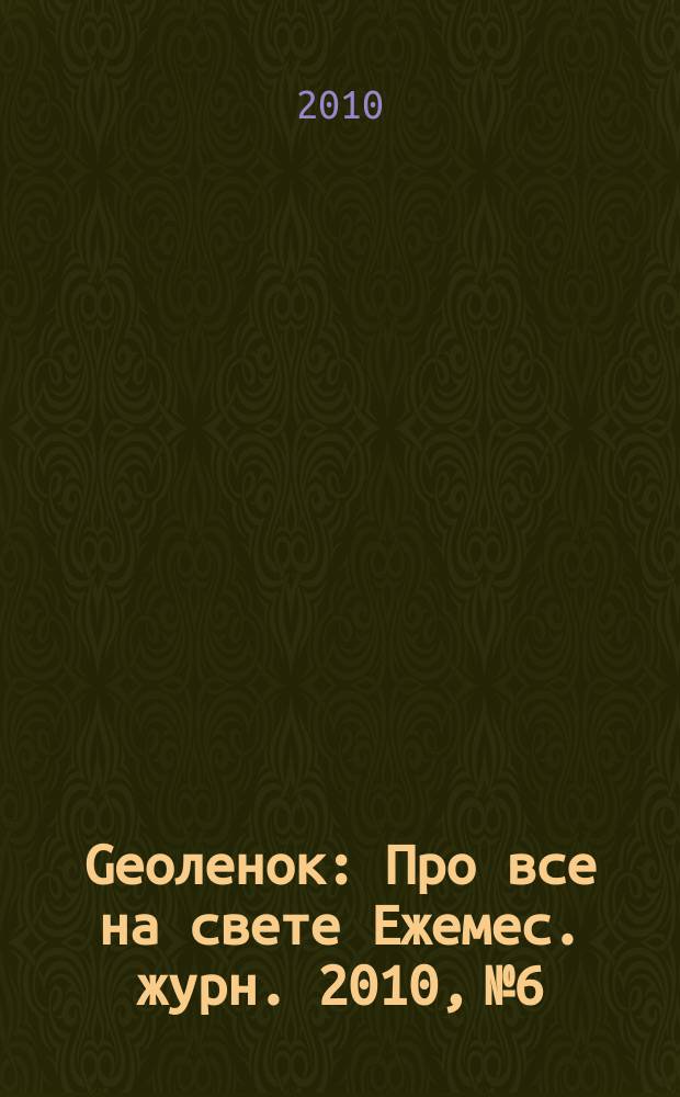 Geoленок : Про все на свете Ежемес. журн. 2010, № 6