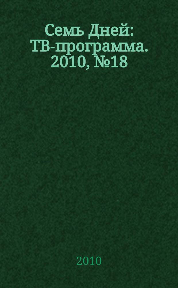 Семь Дней : ТВ-программа. 2010, № 18