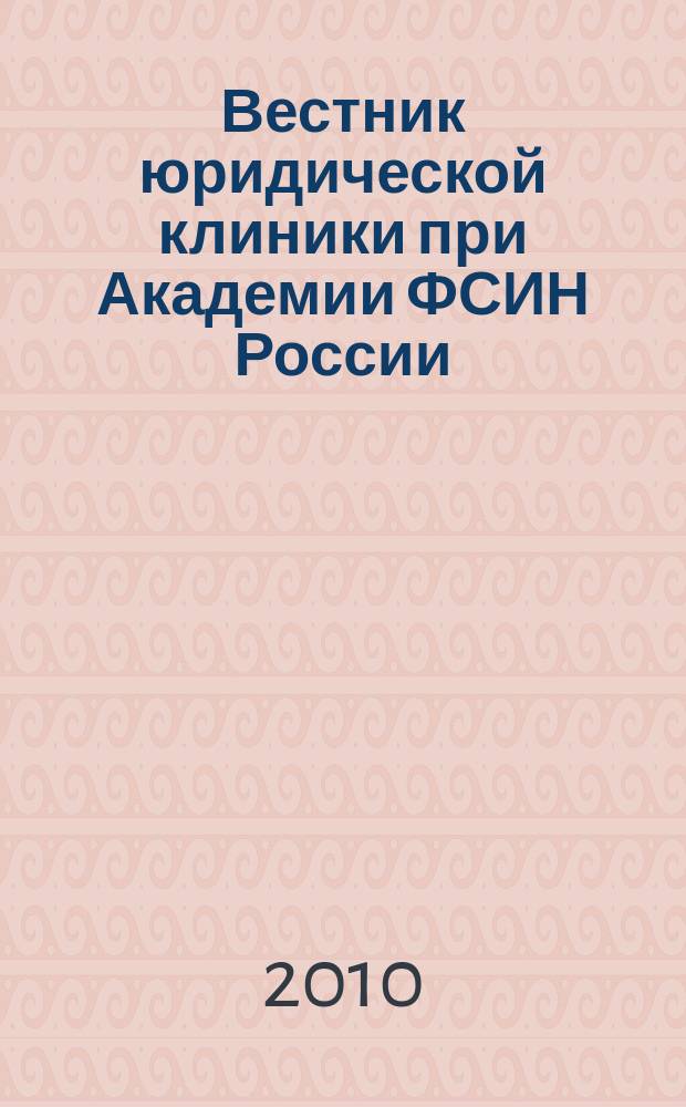 Вестник юридической клиники при Академии ФСИН России = Bulletin of the legal consultation office of the academy of the FPS of Russia : в помощь сотруднику УИС