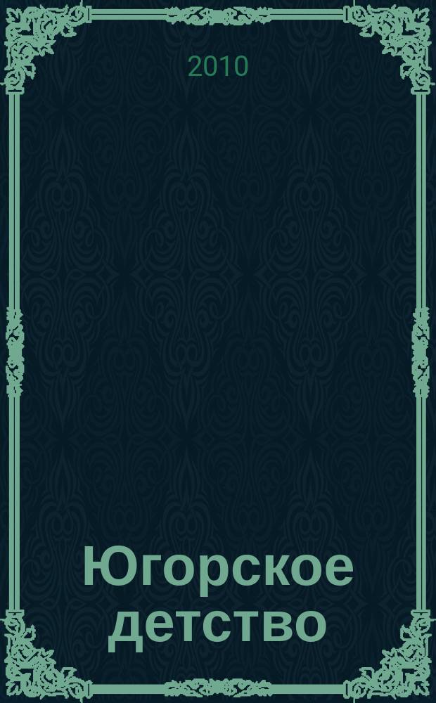 Югорское детство : первый сургутский журнал для родителей. 2010, 4 (19)