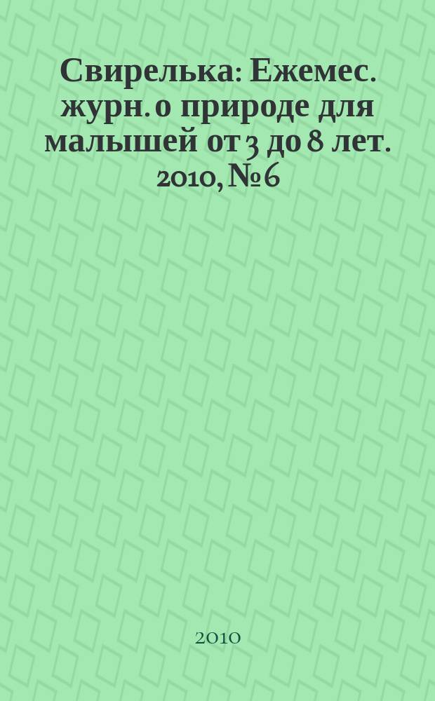 Свирелька : Ежемес. журн. о природе для малышей от 3 до 8 лет. 2010, № 6