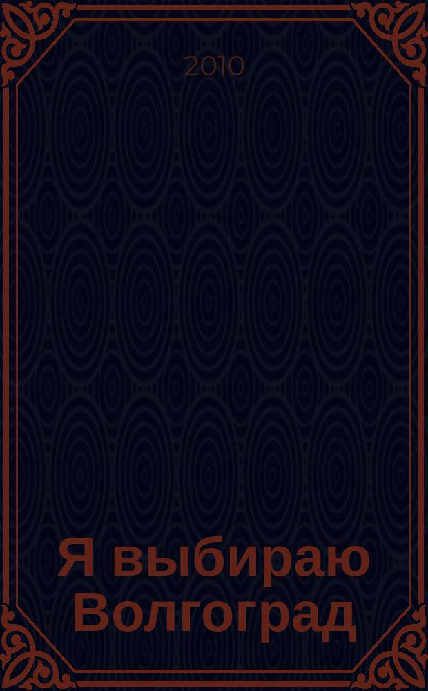 Я выбираю Волгоград : Рекл.-информ. журн. 2010, май (78)