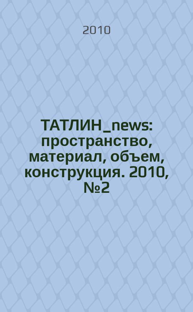 ТАТЛИН_news : пространство, материал, объем, конструкция. 2010, № 2 (56) (83)