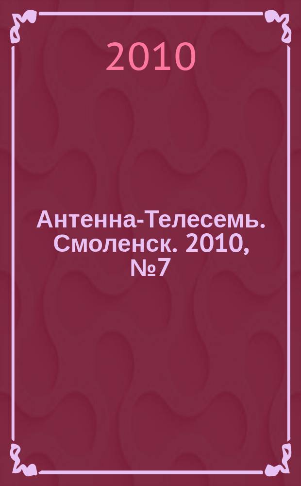 Антенна-Телесемь. Смоленск. 2010, № 7 (7)