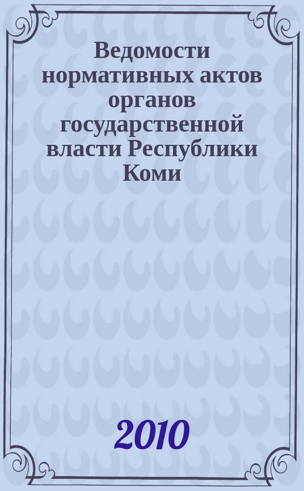 Ведомости нормативных актов органов государственной власти Республики Коми : официальное периодическое издание. Г. 18 2010, № 18