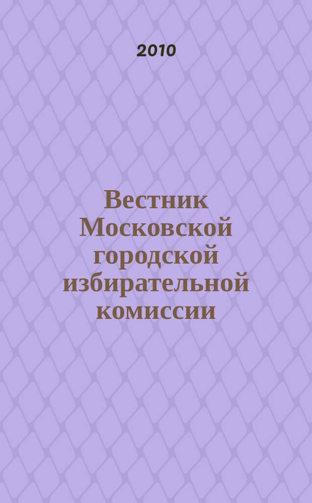 Вестник Московской городской избирательной комиссии : Офиц. печ. орган Моск. гор. избират. комис. 2010, № 1 (111)