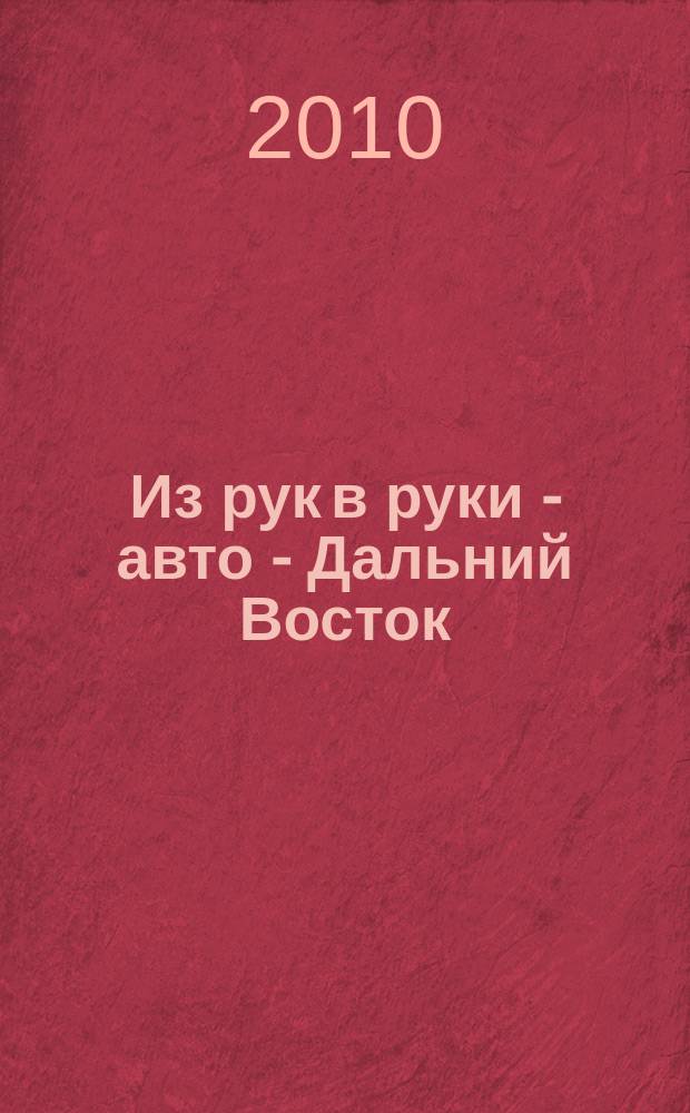 Из рук в руки - авто - Дальний Восток : еженедельник фотообъявлений. 2010, № 21 (603)