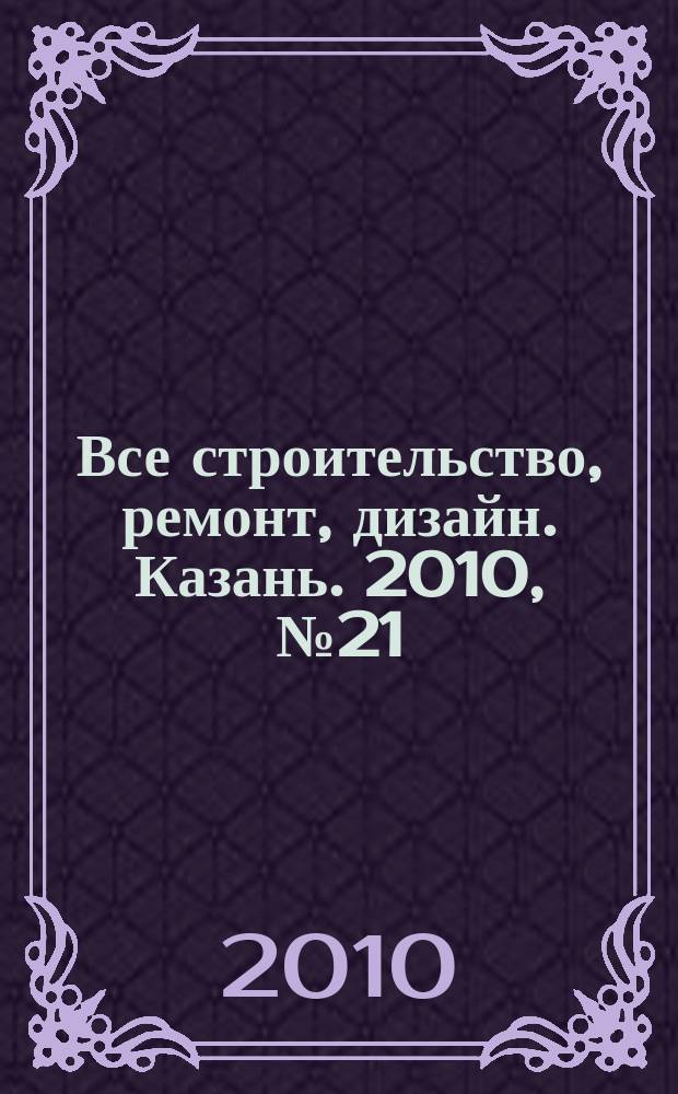 Все строительство, ремонт, дизайн. Казань. 2010, № 21 (105)