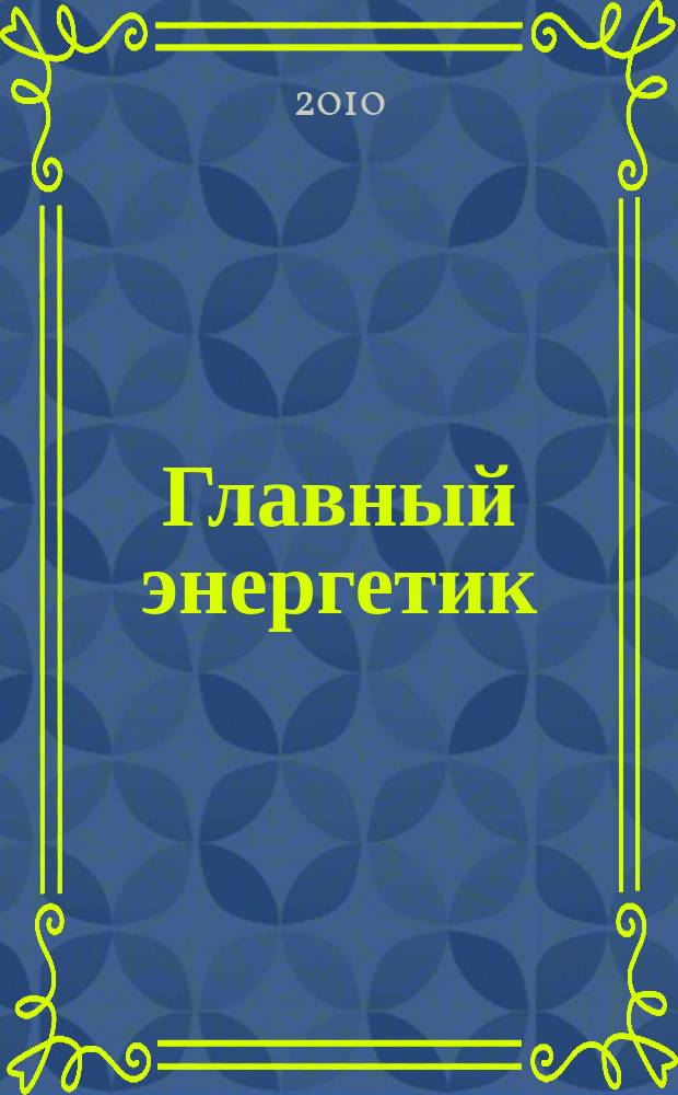 Главный энергетик : Произв.-техн. журн. 2010, № 6
