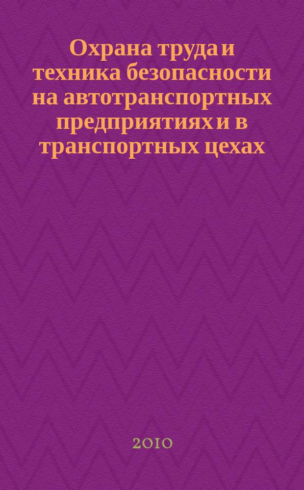 Охрана труда и техника безопасности на автотранспортных предприятиях и в транспортных цехах : Ежемес. произв.-техн. журн. 2010, № 6